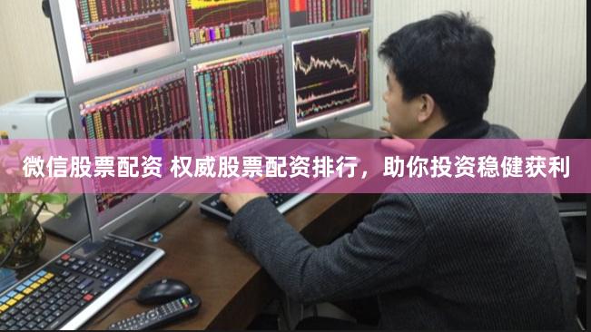 微信股票配资 权威股票配资排行，助你投资稳健获利